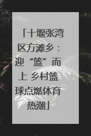 十堰张湾区方滩乡：迎“篮”而上 乡村篮球点燃体育热潮