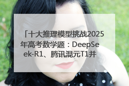 十大推理模型挑战2025年高考数学题：DeepSeek-R1、腾讯混元T1并列第一，马斯克的Grok 3遭遇“滑铁卢”