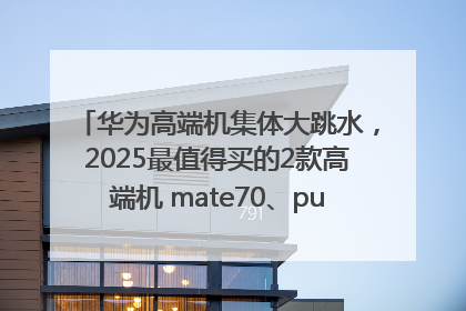 华为高端机集体大跳水，2025最值得买的2款高端机 mate70、pura70如何选？