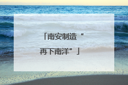 南安制造“再下南洋”