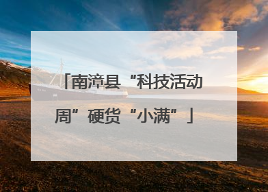 南漳县“科技活动周”硬货“小满”
