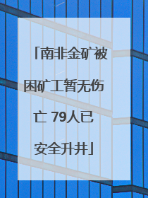 南非金矿被困矿工暂无伤亡 79人已安全升井