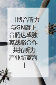 博音听力与GN旗下音腾达成独家战略合作 共拓听力产业新蓝海