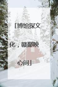 博馆探文化，赣鄱映心间