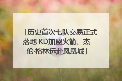 历史首次七队交易正式落地 KD加盟火箭、杰伦·格林远赴凤凰城