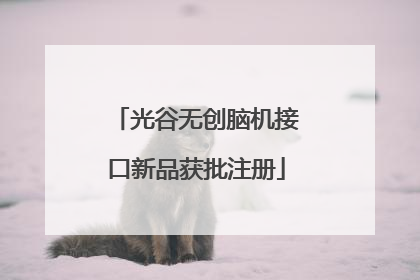 光谷无创脑机接口新品获批注册