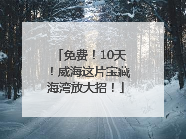 免费！10天！威海这片宝藏海湾放大招！