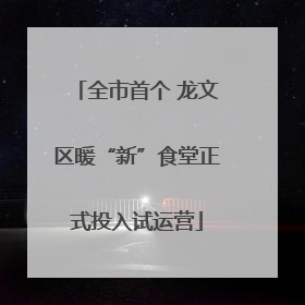 全市首个 龙文区暖“新”食堂正式投入试运营