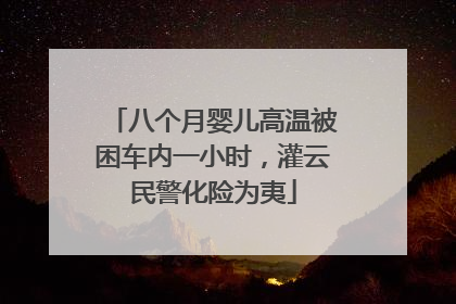 八个月婴儿高温被困车内一小时，灌云民警化险为夷