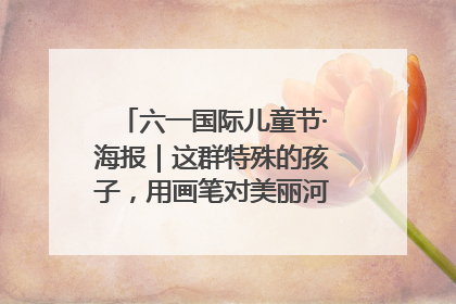 六一国际儿童节·海报｜这群特殊的孩子，用画笔对美丽河北深情告白