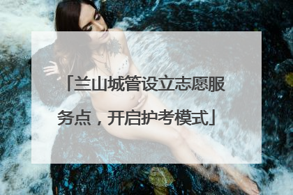 兰山城管设立志愿服务点，开启护考模式