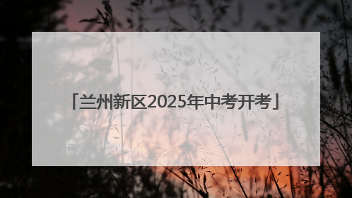 兰州新区2025年中考开考