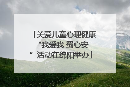 关爱儿童心理健康 “我爱我 蜀心安”活动在绵阳举办