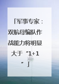 军事专家：双航母编队作战能力将明显大于“1+1”