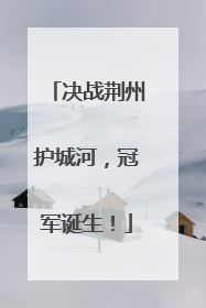 决战荆州护城河，冠军诞生！