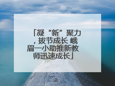 凝“新”聚力，拔节成长 峨眉一小助推新教师迅速成长