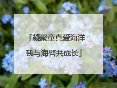 凝聚童真爱海洋 我与海警共成长