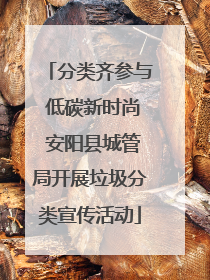 分类齐参与 低碳新时尚 安阳县城管局开展垃圾分类宣传活动