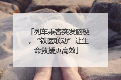 列车乘客突发脑梗，“铁医联动”让生命救援更高效