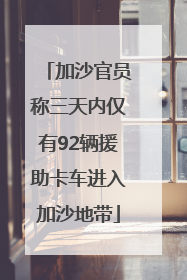 加沙官员称三天内仅有92辆援助卡车进入加沙地带