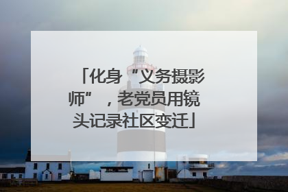化身“义务摄影师”，老党员用镜头记录社区变迁