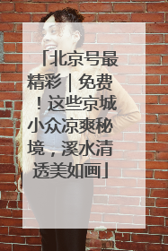 北京号最精彩｜免费！这些京城小众凉爽秘境，溪水清透美如画