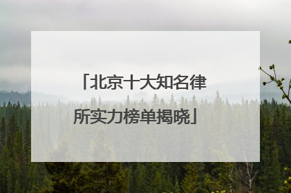 北京十大知名律所实力榜单揭晓