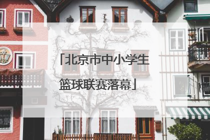 北京市中小学生篮球联赛落幕
