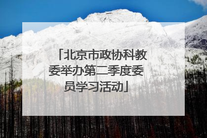 北京市政协科教委举办第二季度委员学习活动