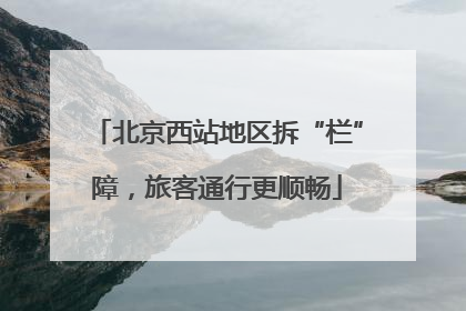 北京西站地区拆“栏”障，旅客通行更顺畅