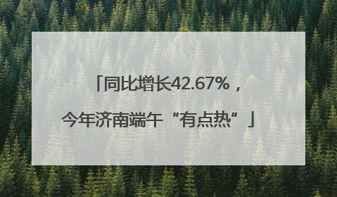 同比增长42.67%，今年济南端午“有点热”