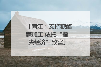 同江：支持糖醋蒜加工 依托“指尖经济”致富