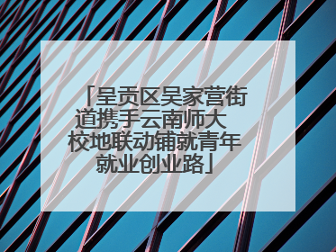 呈贡区吴家营街道携手云南师大 校地联动铺就青年就业创业路