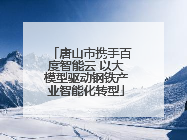 唐山市携手百度智能云 以大模型驱动钢铁产业智能化转型