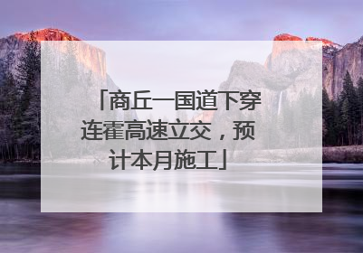 商丘一国道下穿连霍高速立交，预计本月施工