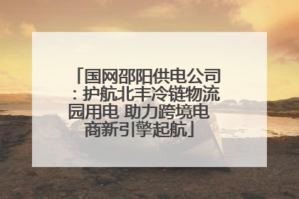 国网邵阳供电公司：护航北丰冷链物流园用电 助力跨境电商新引擎起航