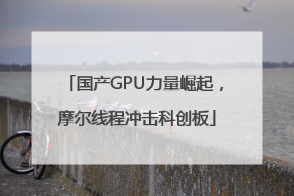 国产GPU力量崛起，摩尔线程冲击科创板