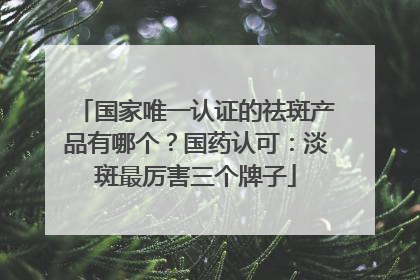 国家唯一认证的祛斑产品有哪个？国药认可：淡斑最厉害三个牌子