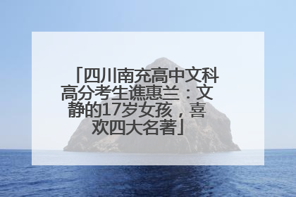 四川南充高中文科高分考生谯惠兰：文静的17岁女孩，喜欢四大名著