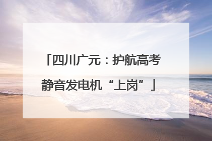 四川广元：护航高考 静音发电机“上岗”
