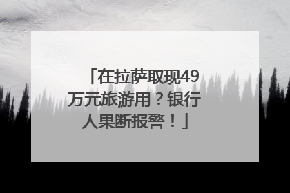 在拉萨取现49万元旅游用？银行人果断报警！