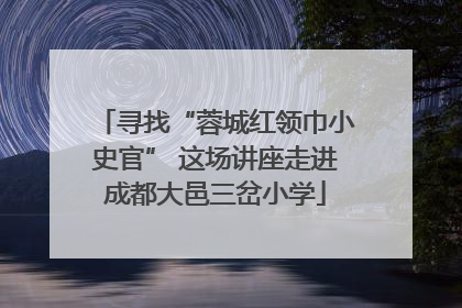 寻找“蓉城红领巾小史官” 这场讲座走进成都大邑三岔小学