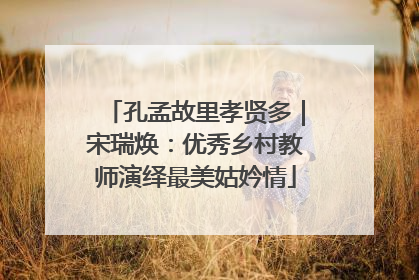 孔孟故里孝贤多｜宋瑞焕：优秀乡村教师演绎最美姑妗情
