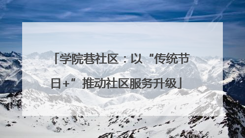 学院巷社区：以“传统节日+”推动社区服务升级