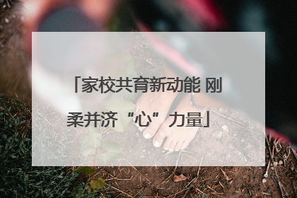 家校共育新动能 刚柔并济“心”力量