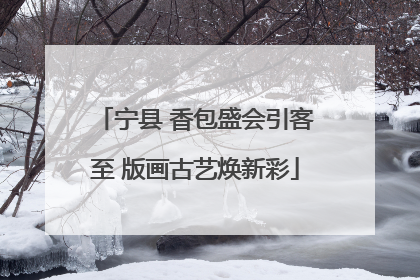 宁县 香包盛会引客至 版画古艺焕新彩