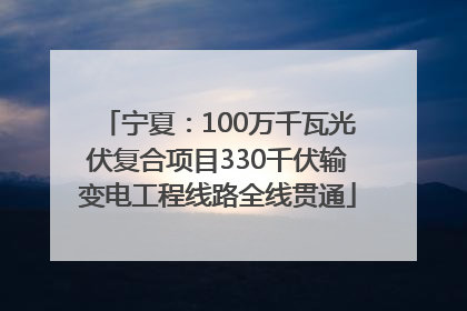 宁夏：100万千瓦光伏复合项目330千伏输变电工程线路全线贯通