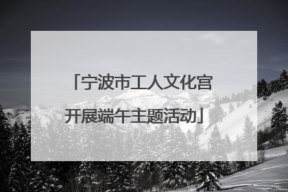 宁波市工人文化宫开展端午主题活动