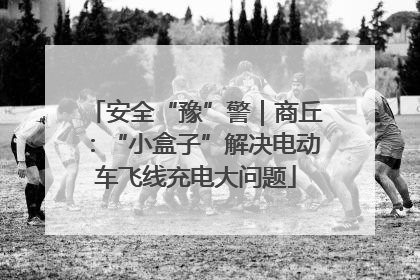 安全“豫”警｜商丘：“小盒子”解决电动车飞线充电大问题