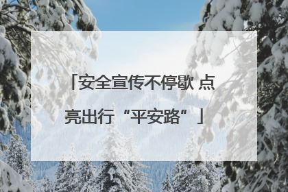 安全宣传不停歇 点亮出行“平安路”